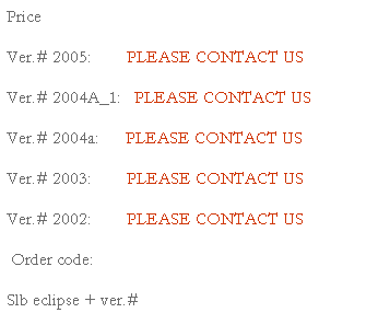 Text Box: Price 
Ver.# 2005:        PLEASE CONTACT US
Ver.# 2004A_1:   PLEASE CONTACT US
Ver.# 2004a:      PLEASE CONTACT US
Ver.# 2003:        PLEASE CONTACT US
Ver.# 2002:        PLEASE CONTACT US
 Order code:
Slb eclipse + ver.#
 
