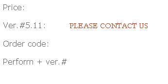 Text Box: Price:
Ver.#5.11:        PLEASE CONTACT US
Order code:
Perform + ver.#
